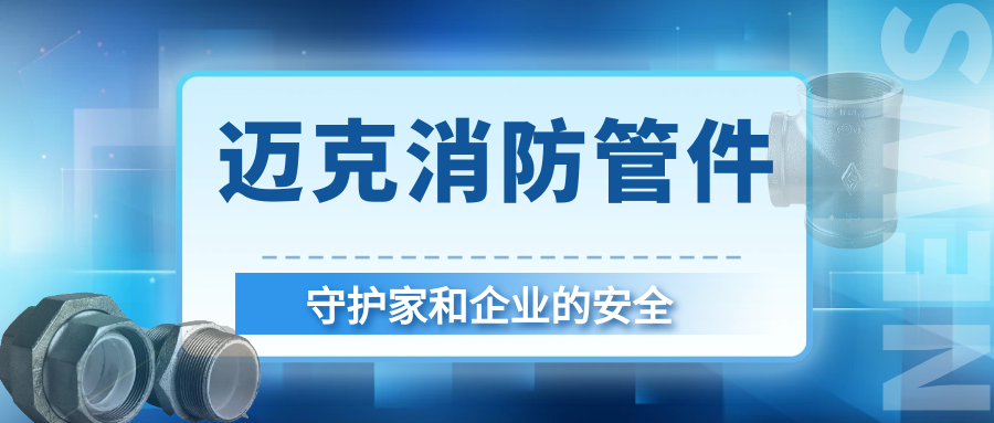 安全護航就選邁克！邁克消防管件守護家和企業(yè)的首選