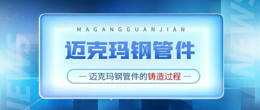 你知道邁克瑪鋼管件是怎么鑄造出來的嗎？